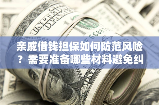 济南亲戚借钱担保如何防范风险？需要准备哪些材料避免纠纷？