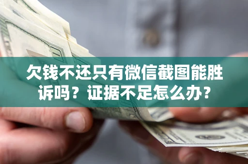 济南欠钱不还只有微信截图能胜诉吗？证据不足怎么办？