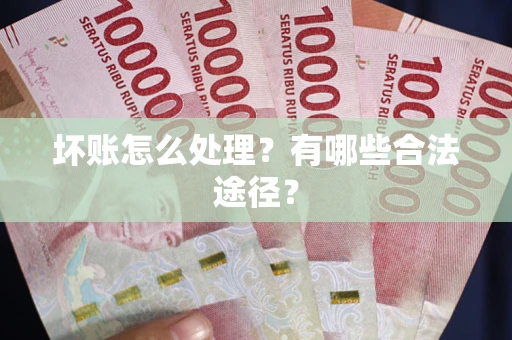 济南坏账怎么处理？有哪些合法途径？