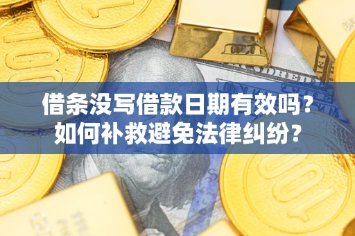 济南借条没写借款日期有效吗？如何补救避免法律纠纷？