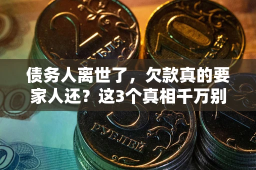济南债务人离世了，欠款真的要家人还？这3个真相千万别弄错