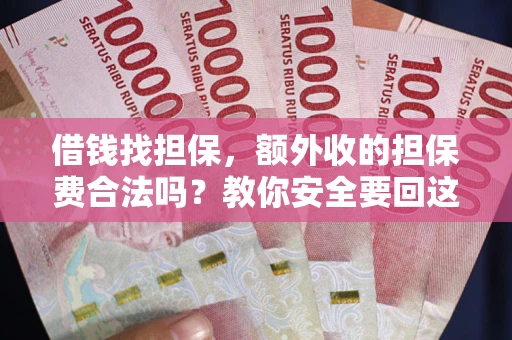 济南借钱找担保，额外收的担保费合法吗？教你安全要回这笔钱