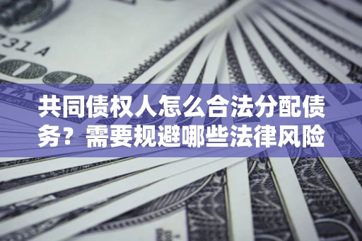 济南共同债权人怎么合法分配债务？需要规避哪些法律风险？