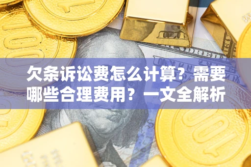 济南欠条诉讼费怎么计算？需要哪些合理费用？一文全解析