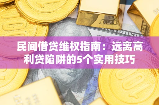 济南民间借贷维权指南：远离高利贷陷阱的5个实用技巧