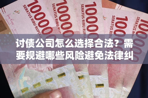济南讨债公司怎么选择合法?需要规避哪些风险避免法律纠纷? 济南讨债公司怎么选择合法?需要规避哪些风险避免法律纠纷?