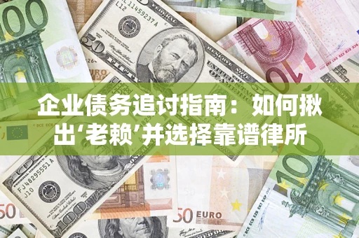 济南企业债务追讨指南：如何揪出‘老赖’并选择靠谱律所