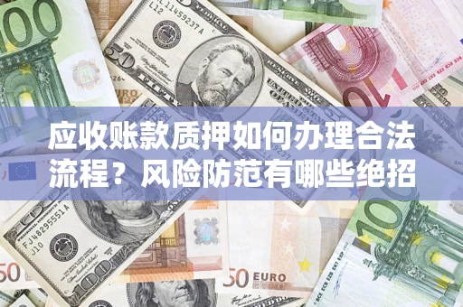 济南应收账款质押如何办理合法流程？风险防范有哪些绝招？