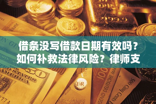 济南借条没写借款日期有效吗？如何补救法律风险？律师支招