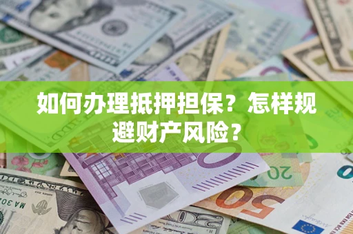 济南如何办理抵押担保？怎样规避财产风险？