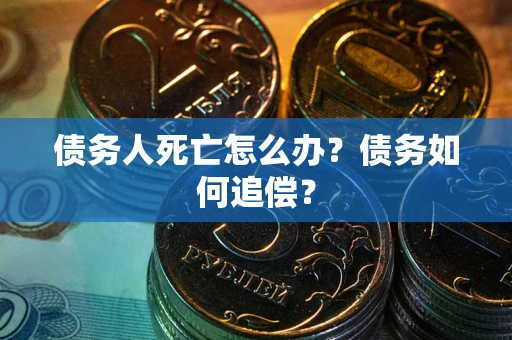 济南债务人死亡怎么办？债务如何追偿？