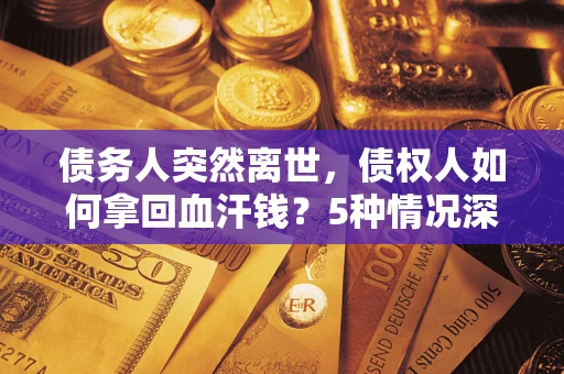 济南债务人突然离世，债权人如何拿回血汗钱？5种情况深度解析