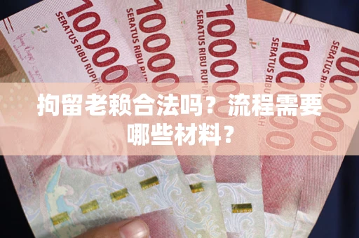 济南拘留老赖合法吗？流程需要哪些材料？