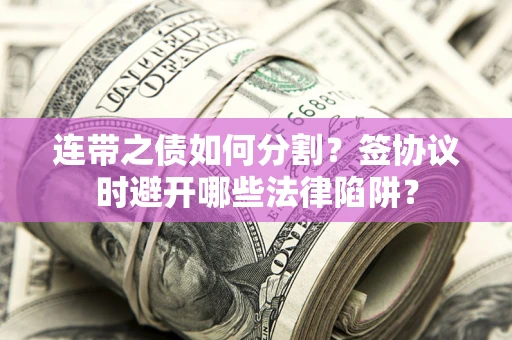 济南连带之债如何分割？签协议时避开哪些法律陷阱？
