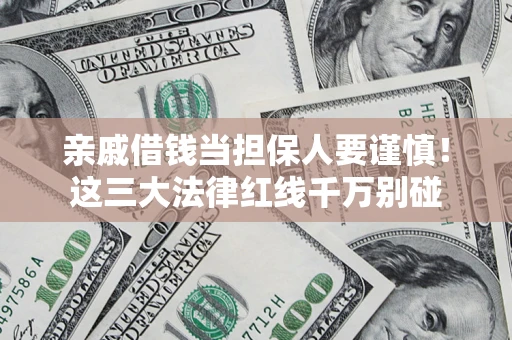 济南亲戚借钱当担保人要谨慎！这三大法律红线千万别碰
