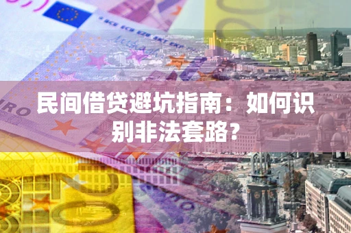 济南民间借贷避坑指南：如何识别非法套路？