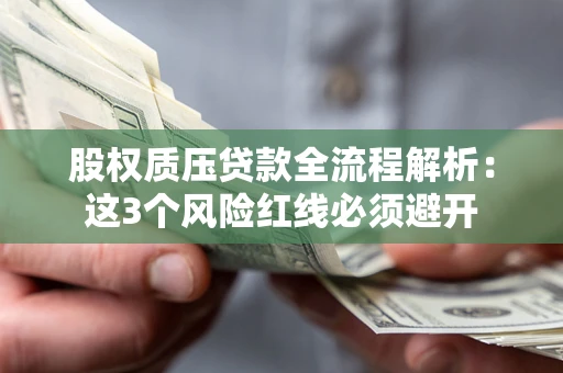济南股权质压贷款全流程解析：这3个风险红线必须避开