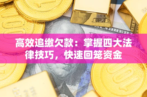 济南高效追缴欠款：掌握四大法律技巧，快速回笼资金