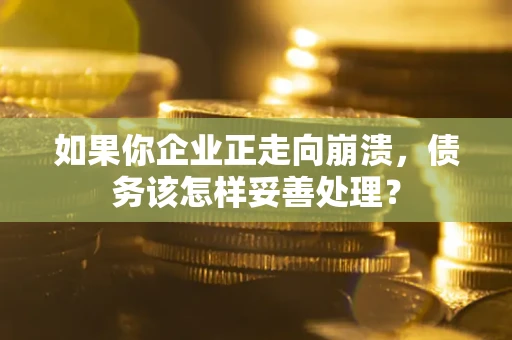 济南如果你企业正走向崩溃，债务该怎样妥善处理？