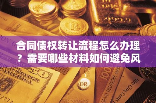 济南合同债权转让流程怎么办理？需要哪些材料如何避免风险？