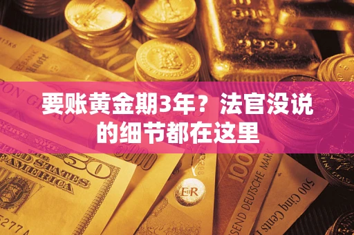济南要账黄金期3年？法官没说的细节都在这里