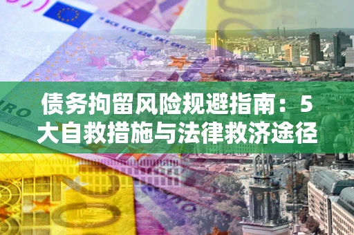 济南债务拘留风险规避指南：5大自救措施与法律救济途径