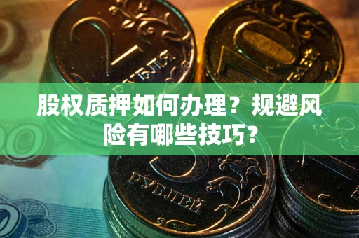 济南股权质押如何办理？规避风险有哪些技巧？