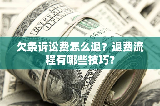济南欠条诉讼费怎么退？退费流程有哪些技巧？