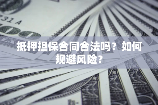 济南抵押担保合同合法吗？如何规避风险？
