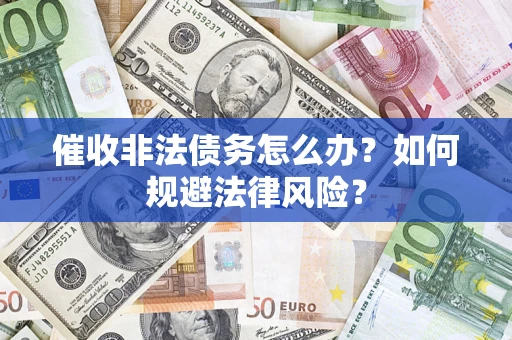 济南催收非法债务怎么办？如何规避法律风险？
