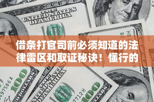 济南借条打官司前必须知道的法律雷区和取证秘诀！懂行的人已经留好这些证据