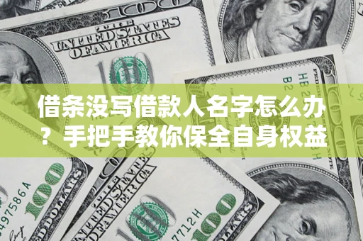 济南借条没写借款人名字怎么办？手把手教你保全自身权益