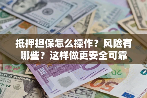 济南抵押担保怎么操作？风险有哪些？这样做更安全可靠