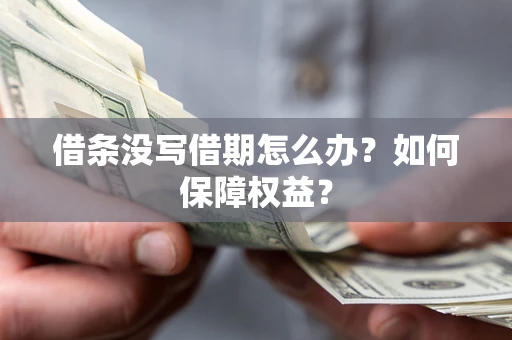 济南借条没写借期怎么办？如何保障权益？