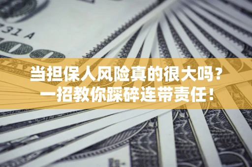 济南当担保人风险真的很大吗？一招教你踩碎连带责任！