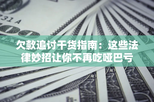 济南欠款追讨干货指南：这些法律妙招让你不再吃哑巴亏