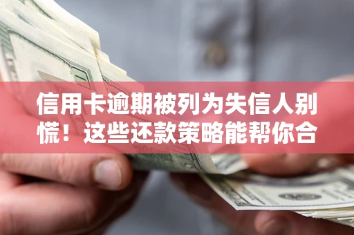 济南信用卡逾期被列为失信人别慌！这些还款策略能帮你合法止损