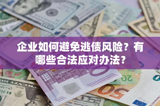 济南企业如何避免逃债风险？有哪些合法应对办法？