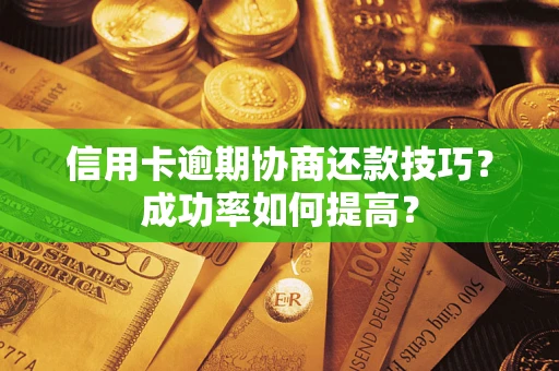 济南信用卡逾期协商还款技巧？成功率如何提高？