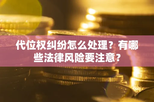 济南代位权纠纷怎么处理？有哪些法律风险要注意？