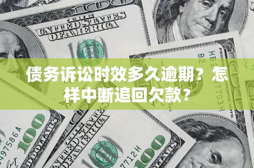 济南债务诉讼时效多久逾期？怎样中断追回欠款？