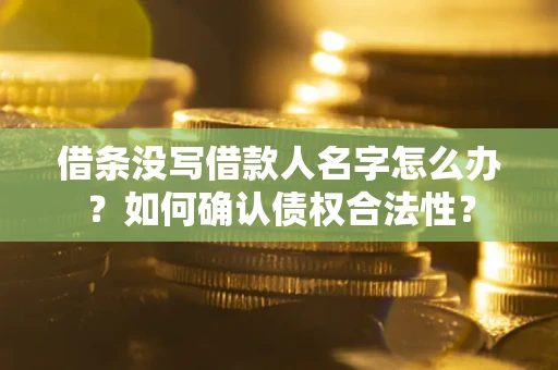 济南借条没写借款人名字怎么办？如何确认债权合法性？