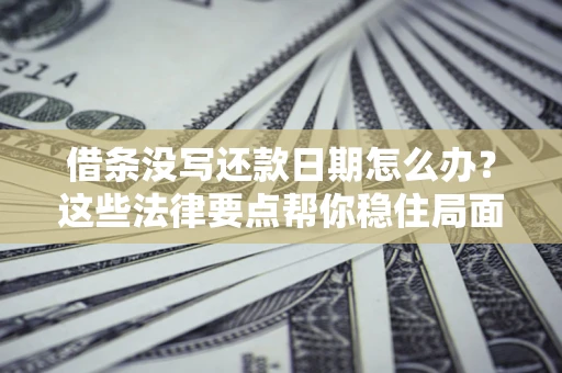 济南借条没写还款日期怎么办？这些法律要点帮你稳住局面