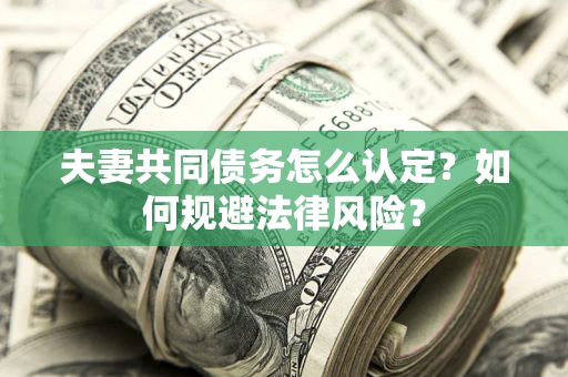 济南夫妻共同债务怎么认定？如何规避法律风险？