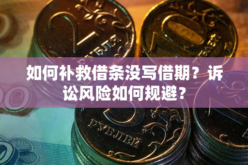 济南如何补救借条没写借期？诉讼风险如何规避？