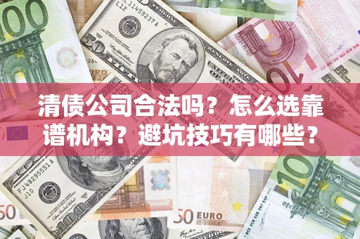 济南清债公司合法吗？怎么选靠谱机构？避坑技巧有哪些？