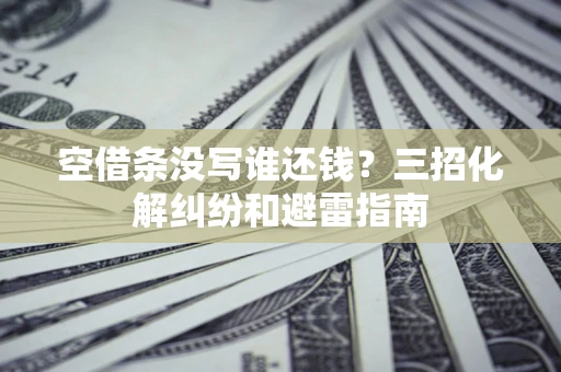 济南空借条没写谁还钱？三招化解纠纷和避雷指南