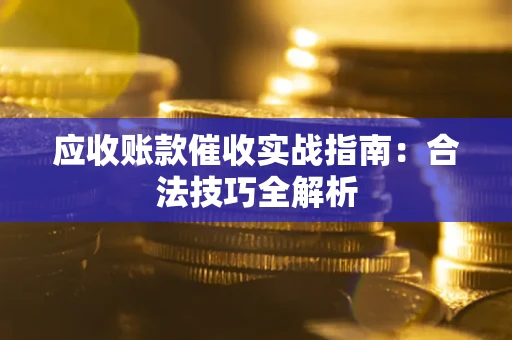 济南应收账款催收实战指南：合法技巧全解析
