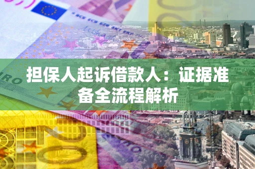济南担保人起诉借款人：证据准备全流程解析