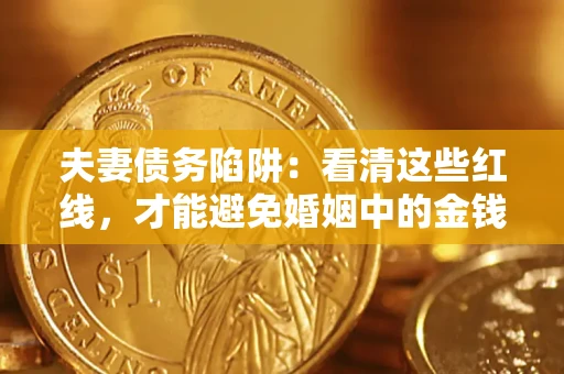 济南夫妻债务陷阱：看清这些红线，才能避免婚姻中的金钱危机